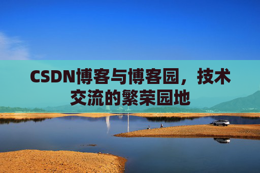 CSDN博客与博客园,技术交流的繁荣园地